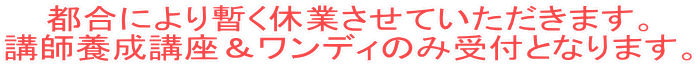 都合により暫く休業させていただきます。 講師養成講座&ワンディのみ受付となります。
